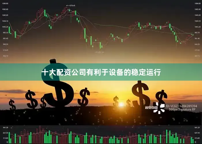 十大配资公司有利于设备的稳定运行