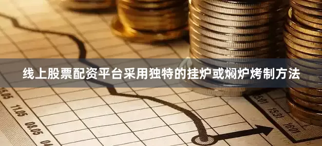 线上股票配资平台采用独特的挂炉或焖炉烤制方法
