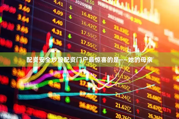 配资安全炒股配资门户最惊喜的是——她的母亲