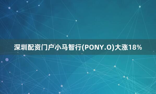深圳配资门户小马智行(PONY.O)大涨18%