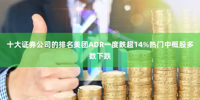 十大证券公司的排名美团ADR一度跌超14%热门中概股多数下跌