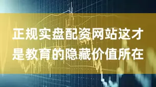 正规实盘配资网站这才是教育的隐藏价值所在
