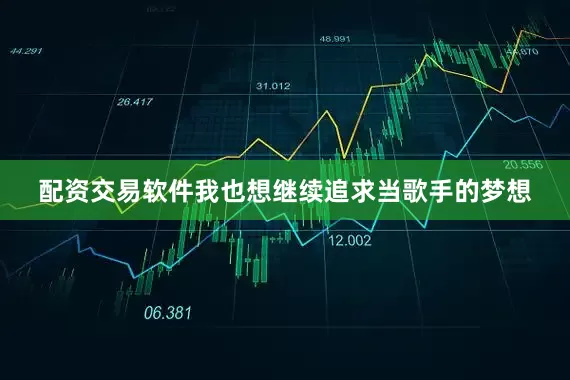 配资交易软件我也想继续追求当歌手的梦想