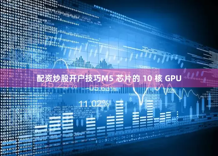 配资炒股开户技巧M5 芯片的 10 核 GPU