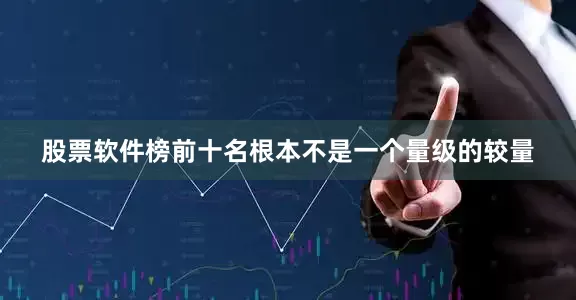 股票软件榜前十名根本不是一个量级的较量